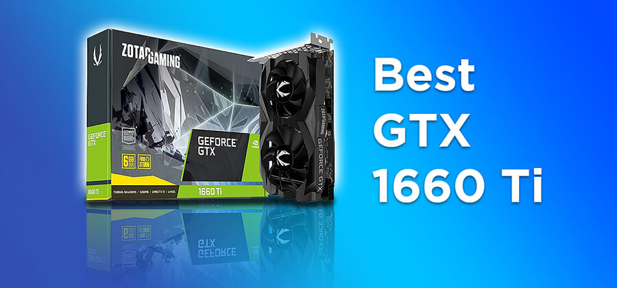 Best GTX 1660 Ti 2021 – Buying Guide and GPU Reviews