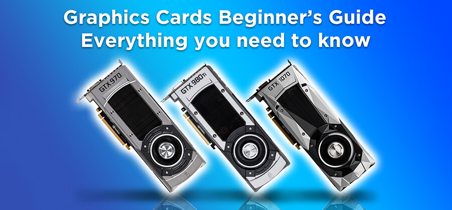 Graphics Cards Beginner’s Guide 2021: Everything you need to know